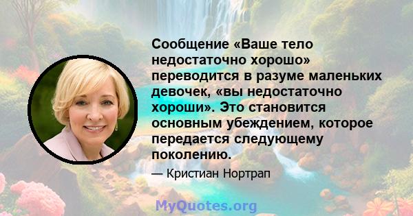 Сообщение «Ваше тело недостаточно хорошо» переводится в разуме маленьких девочек, «вы недостаточно хороши». Это становится основным убеждением, которое передается следующему поколению.