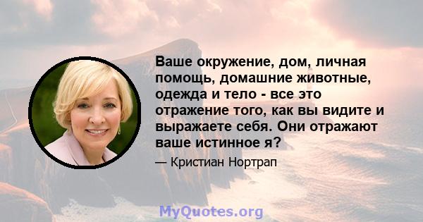 Ваше окружение, дом, личная помощь, домашние животные, одежда и тело - все это отражение того, как вы видите и выражаете себя. Они отражают ваше истинное я?