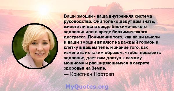 Ваши эмоции - ваша внутренняя система руководства. Они только дадут вам знать, живете ли вы в среде биохимического здоровья или в среде биохимического дистресса. Понимание того, как ваши мысли и ваши эмоции влияют на