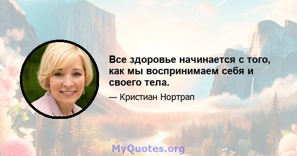 Все здоровье начинается с того, как мы воспринимаем себя и своего тела.