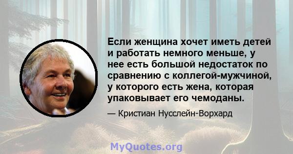 Если женщина хочет иметь детей и работать немного меньше, у нее есть большой недостаток по сравнению с коллегой-мужчиной, у которого есть жена, которая упаковывает его чемоданы.