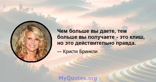 Чем больше вы даете, тем больше вы получаете - это клиш, но это действительно правда.