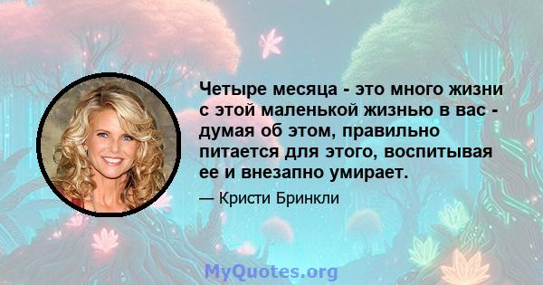 Четыре месяца - это много жизни с этой маленькой жизнью в вас - думая об этом, правильно питается для этого, воспитывая ее и внезапно умирает.