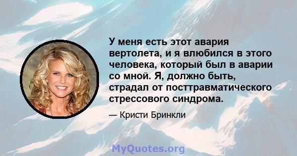 У меня есть этот авария вертолета, и я влюбился в этого человека, который был в аварии со мной. Я, должно быть, страдал от посттравматического стрессового синдрома.