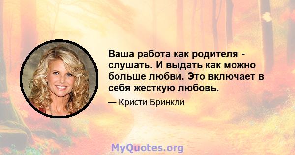 Ваша работа как родителя - слушать. И выдать как можно больше любви. Это включает в себя жесткую любовь.