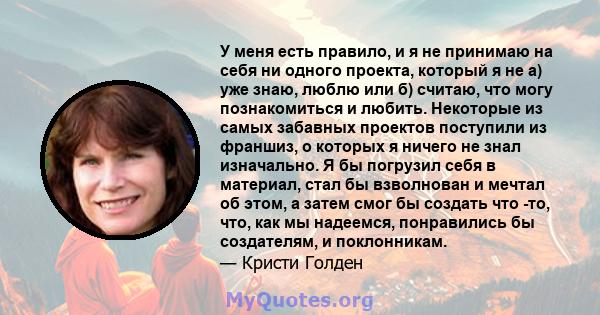 У меня есть правило, и я не принимаю на себя ни одного проекта, который я не а) уже знаю, люблю или б) считаю, что могу познакомиться и любить. Некоторые из самых забавных проектов поступили из франшиз, о которых я