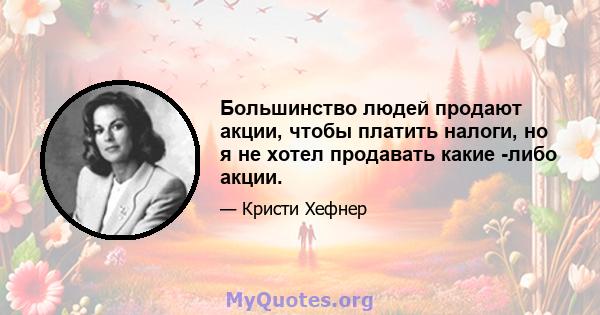 Большинство людей продают акции, чтобы платить налоги, но я не хотел продавать какие -либо акции.