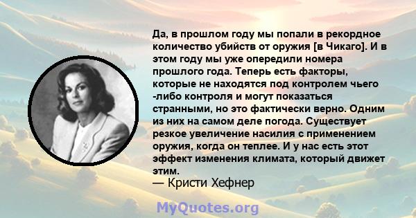 Да, в прошлом году мы попали в рекордное количество убийств от оружия [в Чикаго]. И в этом году мы уже опередили номера прошлого года. Теперь есть факторы, которые не находятся под контролем чьего -либо контроля и могут 