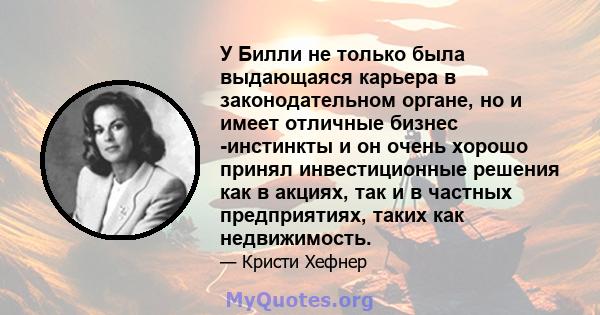 У Билли не только была выдающаяся карьера в законодательном органе, но и имеет отличные бизнес -инстинкты и он очень хорошо принял инвестиционные решения как в акциях, так и в частных предприятиях, таких как