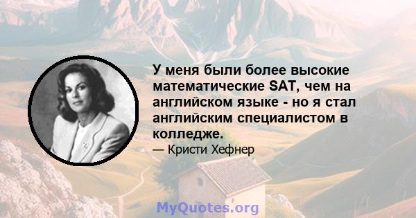 У меня были более высокие математические SAT, чем на английском языке - но я стал английским специалистом в колледже.