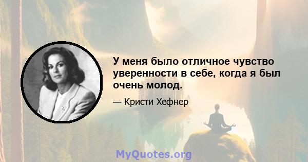 У меня было отличное чувство уверенности в себе, когда я был очень молод.