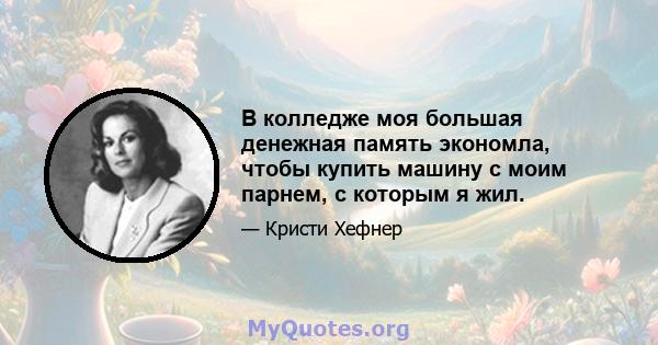 В колледже моя большая денежная память экономла, чтобы купить машину с моим парнем, с которым я жил.