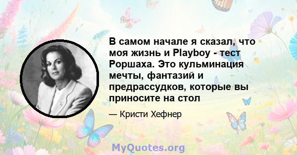 В самом начале я сказал, что моя жизнь и Playboy - тест Роршаха. Это кульминация мечты, фантазий и предрассудков, которые вы приносите на стол