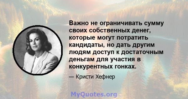 Важно не ограничивать сумму своих собственных денег, которые могут потратить кандидаты, но дать другим людям доступ к достаточным деньгам для участия в конкурентных гонках.