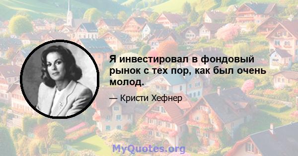 Я инвестировал в фондовый рынок с тех пор, как был очень молод.