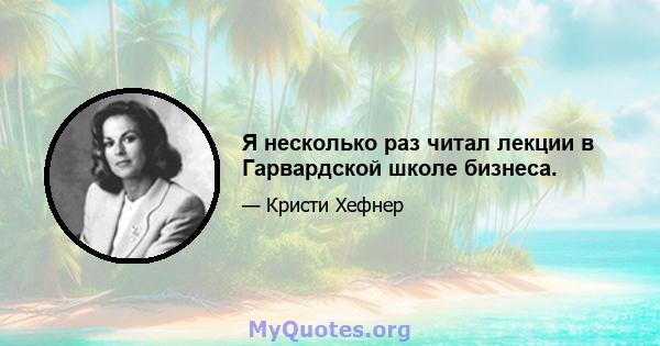 Я несколько раз читал лекции в Гарвардской школе бизнеса.