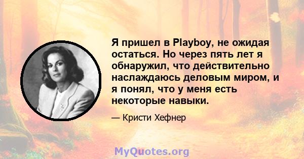 Я пришел в Playboy, не ожидая остаться. Но через пять лет я обнаружил, что действительно наслаждаюсь деловым миром, и я понял, что у меня есть некоторые навыки.