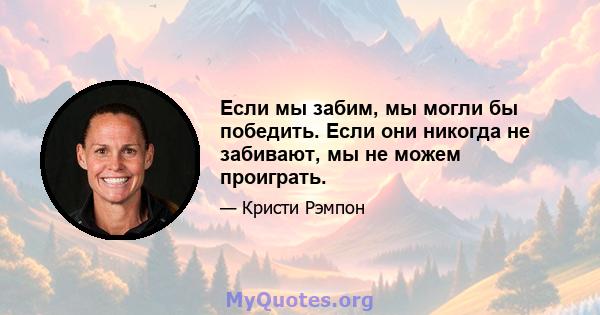 Если мы забим, мы могли бы победить. Если они никогда не забивают, мы не можем проиграть.