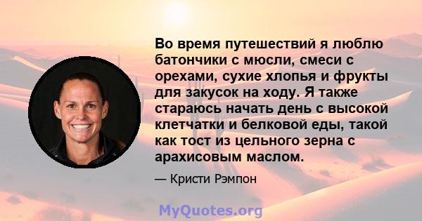 Во время путешествий я люблю батончики с мюсли, смеси с орехами, сухие хлопья и фрукты для закусок на ходу. Я также стараюсь начать день с высокой клетчатки и белковой еды, такой как тост из цельного зерна с арахисовым