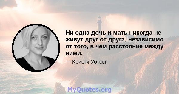 Ни одна дочь и мать никогда не живут друг от друга, независимо от того, в чем расстояние между ними.