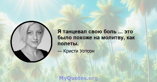 Я танцевал свою боль ... это было похоже на молитву, как полеты.