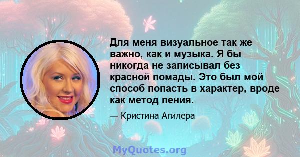 Для меня визуальное так же важно, как и музыка. Я бы никогда не записывал без красной помады. Это был мой способ попасть в характер, вроде как метод пения.