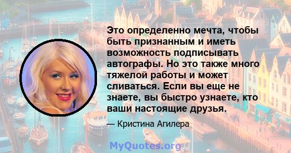 Это определенно мечта, чтобы быть признанным и иметь возможность подписывать автографы. Но это также много тяжелой работы и может сливаться. Если вы еще не знаете, вы быстро узнаете, кто ваши настоящие друзья.