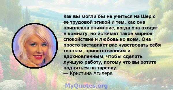 Как вы могли бы не учиться на Шер с ее трудовой этикой и тем, как она привлекла внимание, когда она входит в комнату, но источает такое мирное спокойствие и любовь ко всем. Она просто заставляет вас чувствовать себя