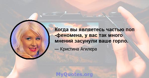 Когда вы являетесь частью поп -феномена, у вас так много мнений засунули ваше горло.