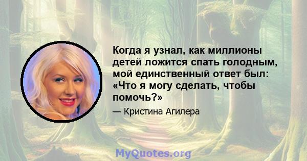 Когда я узнал, как миллионы детей ложится спать голодным, мой единственный ответ был: «Что я могу сделать, чтобы помочь?»