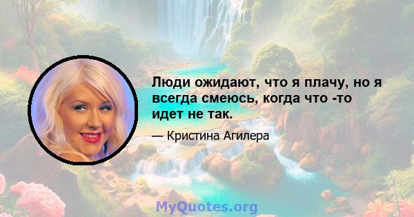 Люди ожидают, что я плачу, но я всегда смеюсь, когда что -то идет не так.