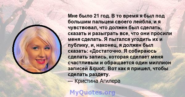 Мне было 21 год. В то время я был под большим пальцем своего лейбла, и я чувствовал, что должен был сделать, сказать и разыграть все, что они просили меня сделать. Я пытался угодить их и публику, и, наконец, я должен