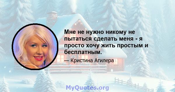 Мне не нужно никому не пытаться сделать меня - я просто хочу жить простым и бесплатным.