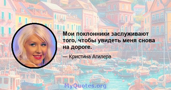 Мои поклонники заслуживают того, чтобы увидеть меня снова на дороге.