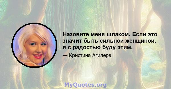 Назовите меня шлаком. Если это значит быть сильной женщиной, я с радостью буду этим.