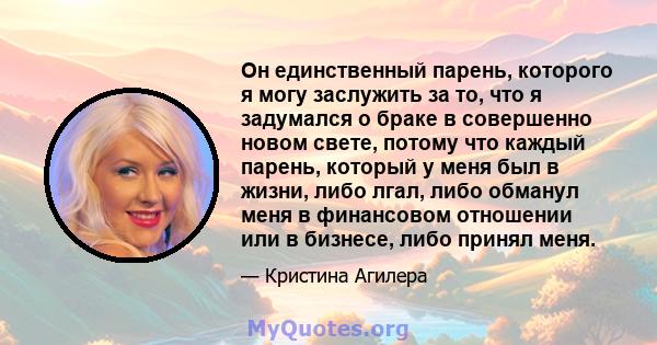 Он единственный парень, которого я могу заслужить за то, что я задумался о браке в совершенно новом свете, потому что каждый парень, который у меня был в жизни, либо лгал, либо обманул меня в финансовом отношении или в