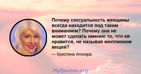 Почему сексуальность женщины всегда находится под таким вниманием? Почему она не может сделать именно то, что ей нравится, не называя миллионом вещей?