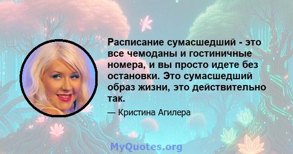 Расписание сумасшедший - это все чемоданы и гостиничные номера, и вы просто идете без остановки. Это сумасшедший образ жизни, это действительно так.