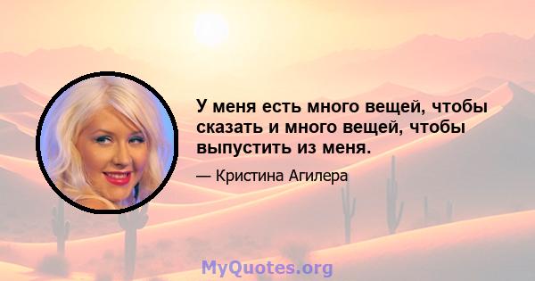 У меня есть много вещей, чтобы сказать и много вещей, чтобы выпустить из меня.