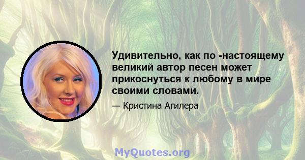 Удивительно, как по -настоящему великий автор песен может прикоснуться к любому в мире своими словами.