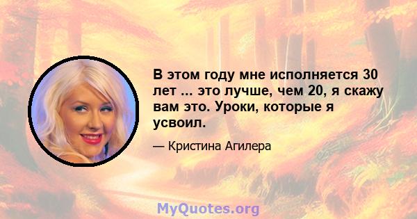 В этом году мне исполняется 30 лет ... это лучше, чем 20, я скажу вам это. Уроки, которые я усвоил.