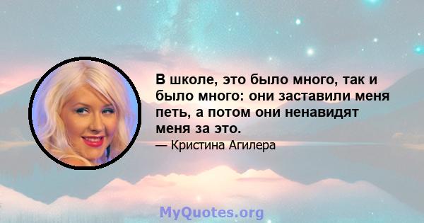 В школе, это было много, так и было много: они заставили меня петь, а потом они ненавидят меня за это.