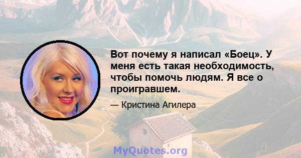 Вот почему я написал «Боец». У меня есть такая необходимость, чтобы помочь людям. Я все о проигравшем.