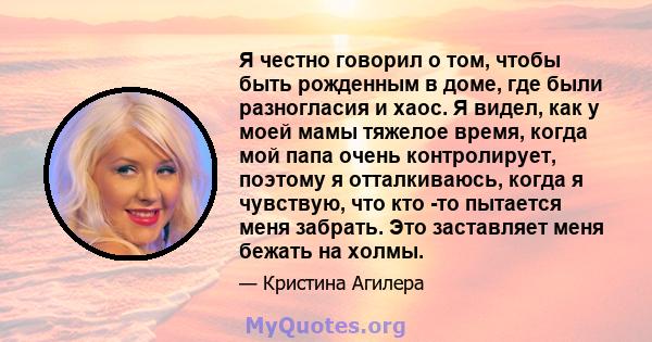 Я честно говорил о том, чтобы быть рожденным в доме, где были разногласия и хаос. Я видел, как у моей мамы тяжелое время, когда мой папа очень контролирует, поэтому я отталкиваюсь, когда я чувствую, что кто -то пытается 