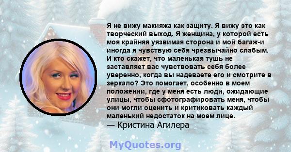 Я не вижу макияжа как защиту. Я вижу это как творческий выход. Я женщина, у которой есть моя крайняя уязвимая сторона и мой багаж-и иногда я чувствую себя чрезвычайно слабым. И кто скажет, что маленькая тушь не