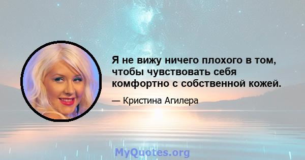 Я не вижу ничего плохого в том, чтобы чувствовать себя комфортно с собственной кожей.