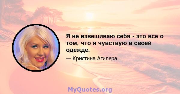 Я не взвешиваю себя - это все о том, что я чувствую в своей одежде.