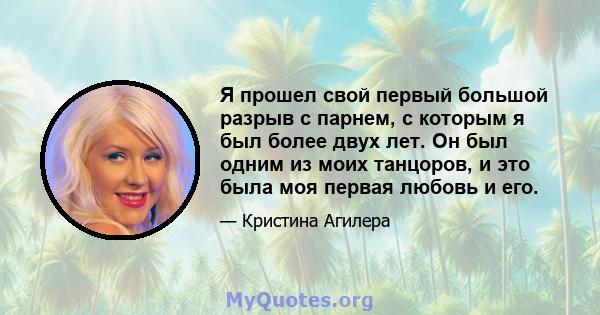 Я прошел свой первый большой разрыв с парнем, с которым я был более двух лет. Он был одним из моих танцоров, и это была моя первая любовь и его.