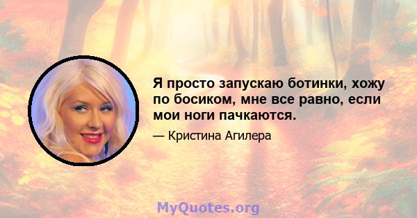 Я просто запускаю ботинки, хожу по босиком, мне все равно, если мои ноги пачкаются.