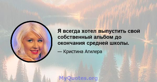 Я всегда хотел выпустить свой собственный альбом до окончания средней школы.